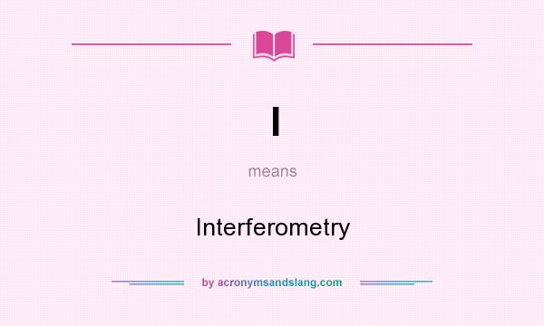 What does I mean? It stands for Interferometry