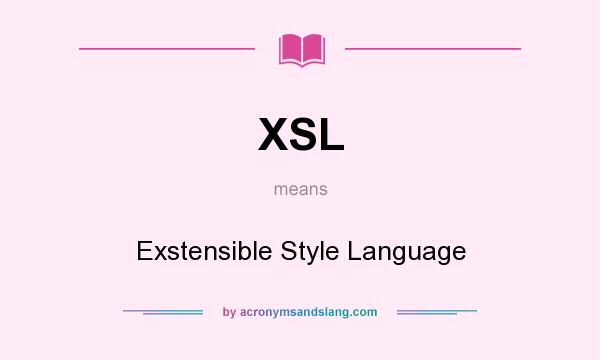 What does XSL mean? It stands for Exstensible Style Language