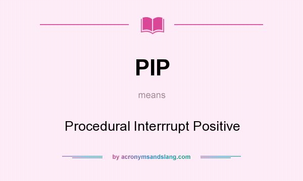 What does PIP mean? It stands for Procedural Interrrupt Positive