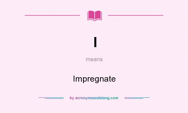What does I mean? It stands for Impregnate