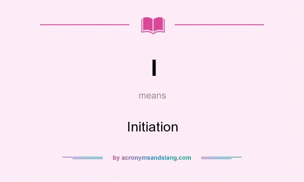 What does I mean? It stands for Initiation