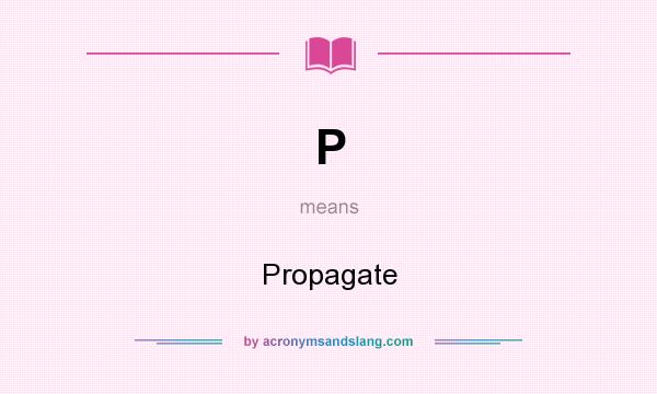 What does P mean? It stands for Propagate