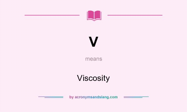 What does V mean? It stands for Viscosity