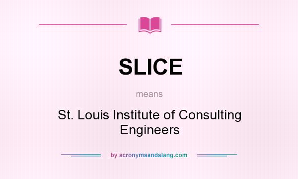 What does SLICE mean? It stands for St. Louis Institute of Consulting Engineers