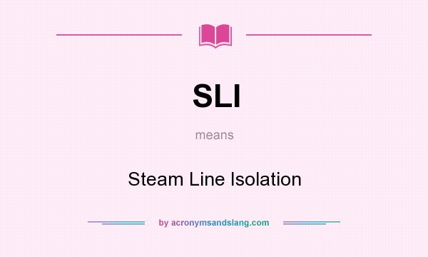What does SLI mean? It stands for Steam Line Isolation