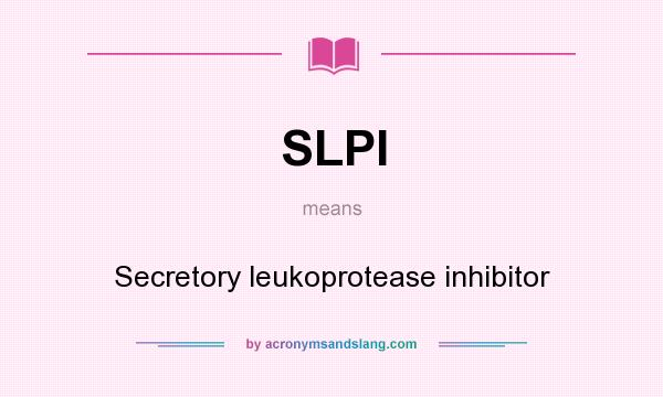 What does SLPI mean? It stands for Secretory leukoprotease inhibitor