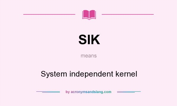 What does SIK mean? It stands for System independent kernel
