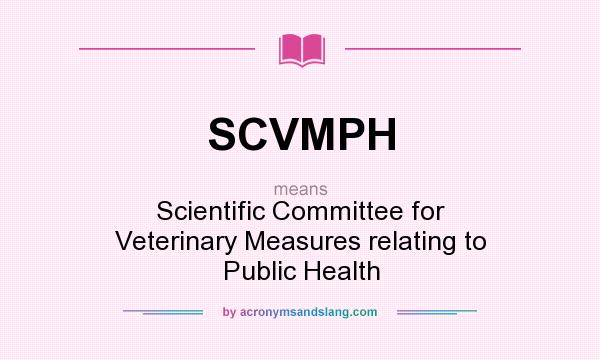 What does SCVMPH mean? It stands for Scientific Committee for Veterinary Measures relating to Public Health
