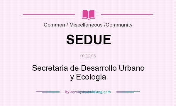 What does SEDUE mean? It stands for Secretaria de Desarrollo Urbano y Ecologia
