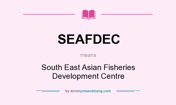 What does SEAFDEC mean? It stands for South East Asian Fisheries Development Centre