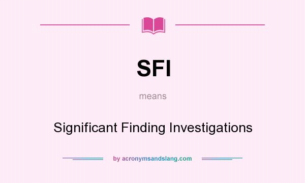 What does SFI mean? It stands for Significant Finding Investigations