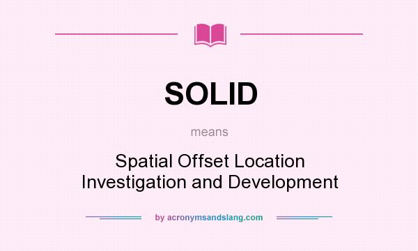 What does SOLID mean? It stands for Spatial Offset Location Investigation and Development
