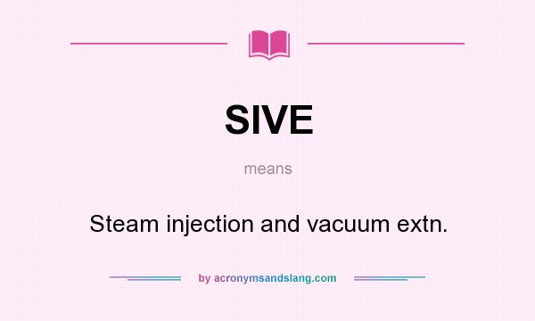 What does SIVE mean? It stands for Steam injection and vacuum extn.