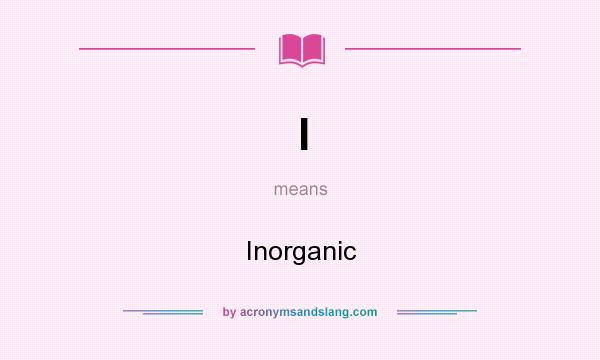 What does I mean? It stands for Inorganic