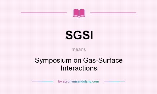 What does SGSI mean? It stands for Symposium on Gas-Surface Interactions