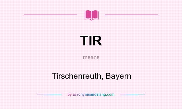 What does TIR mean? It stands for Tirschenreuth, Bayern