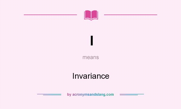 What does I mean? It stands for Invariance