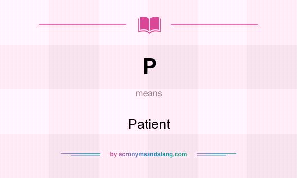 What does P mean? It stands for Patient