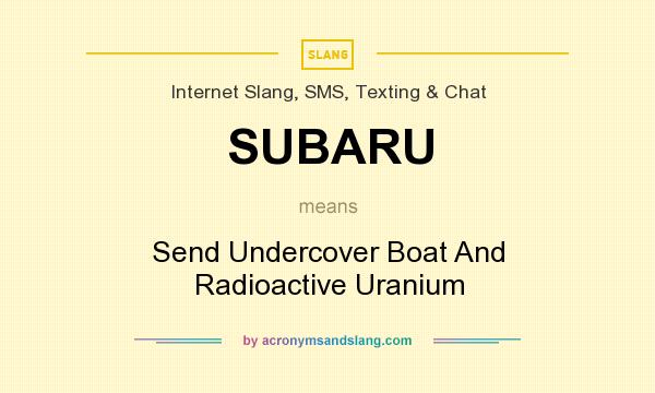 What does SUBARU mean? It stands for Send Undercover Boat And Radioactive Uranium