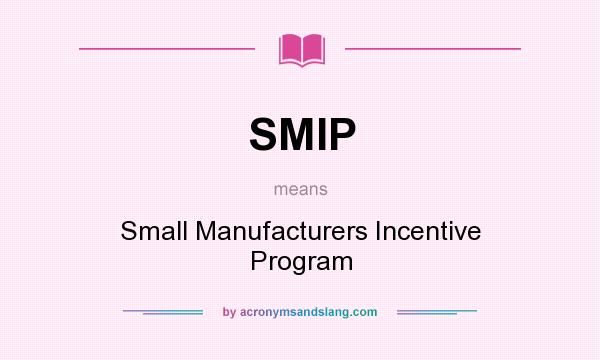 What does SMIP mean? It stands for Small Manufacturers Incentive Program