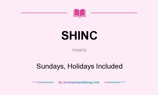 What does SHINC mean? It stands for Sundays, Holidays Included