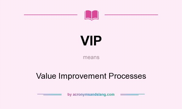 What does VIP mean? It stands for Value Improvement Processes