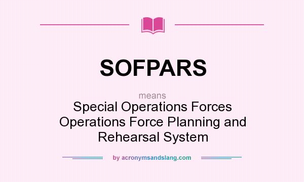 What does SOFPARS mean? It stands for Special Operations Forces Operations Force Planning and Rehearsal System