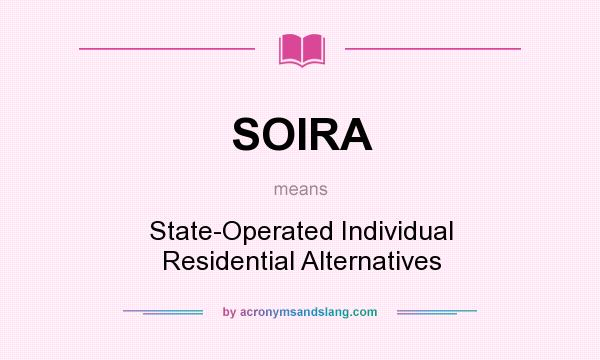 What does SOIRA mean? It stands for State-Operated Individual Residential Alternatives
