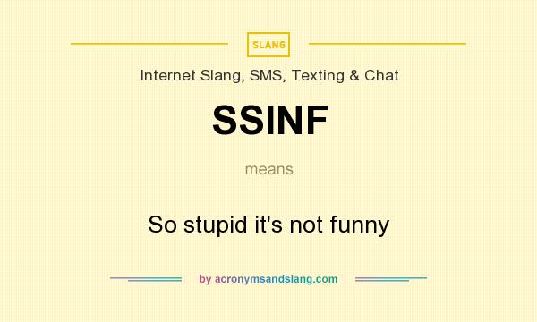 What does SSINF mean? It stands for So stupid it`s not funny