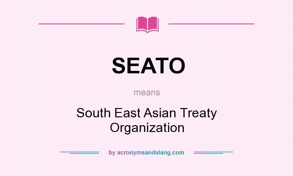 What does SEATO mean? It stands for South East Asian Treaty Organization