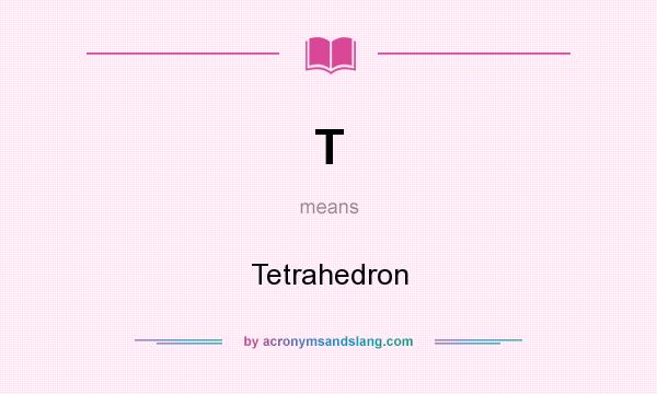 What does T mean? It stands for Tetrahedron