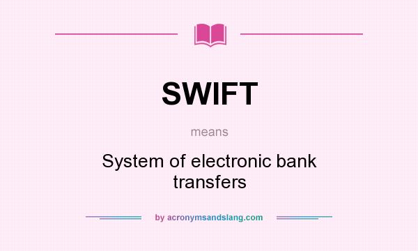 What does SWIFT mean? It stands for System of electronic bank transfers