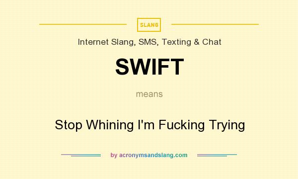 What does SWIFT mean? It stands for Stop Whining I`m Fucking Trying