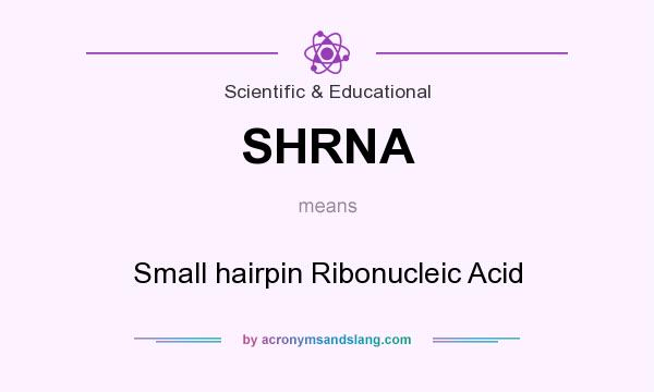 What does SHRNA mean? It stands for Small hairpin Ribonucleic Acid