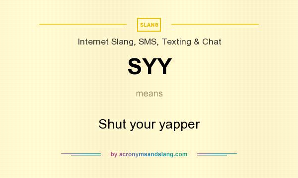 What does SYY mean? It stands for Shut your yapper
