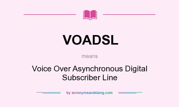 What does VOADSL mean? It stands for Voice Over Asynchronous Digital Subscriber Line