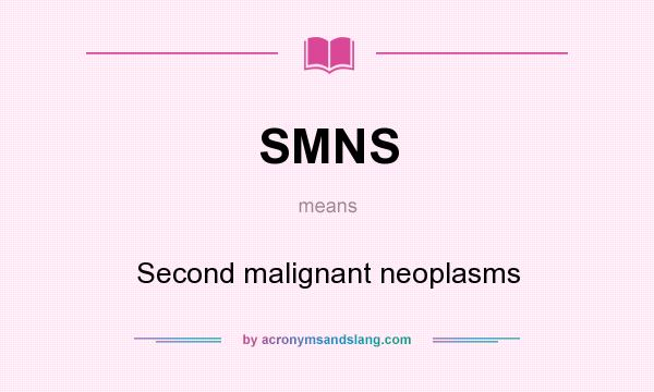 What does SMNS mean? It stands for Second malignant neoplasms