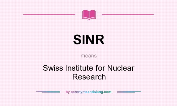 What does SINR mean? It stands for Swiss Institute for Nuclear Research