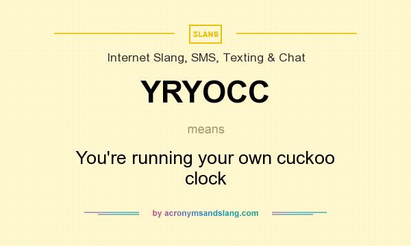 What does YRYOCC mean? It stands for You`re running your own cuckoo clock