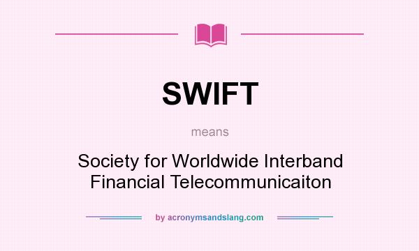 What does SWIFT mean? It stands for Society for Worldwide Interband Financial Telecommunicaiton