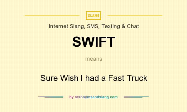 What does SWIFT mean? It stands for Sure Wish I had a Fast Truck