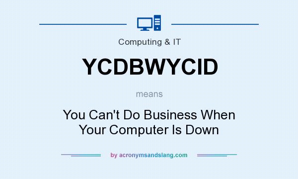 What does YCDBWYCID mean? It stands for You Can`t Do Business When Your Computer Is Down