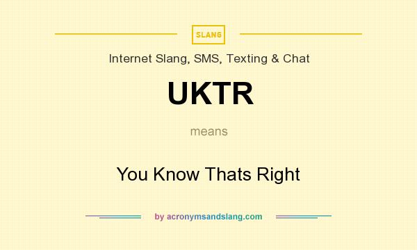 What does UKTR mean? It stands for You Know Thats Right