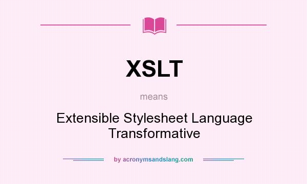 What does XSLT mean? It stands for Extensible Stylesheet Language Transformative