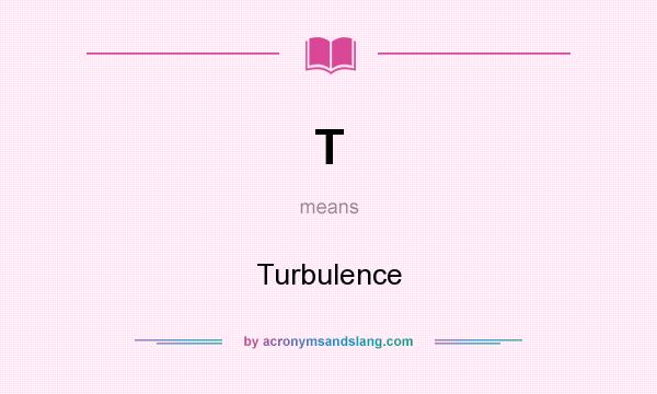 What does T mean? It stands for Turbulence