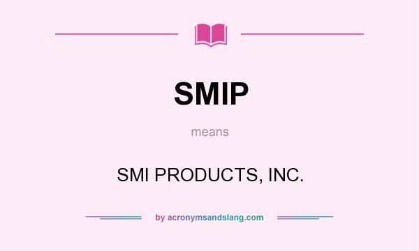 What does SMIP mean? It stands for SMI PRODUCTS, INC.