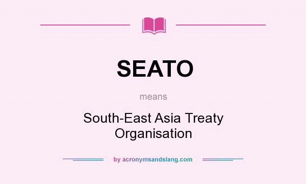 What does SEATO mean? It stands for South-East Asia Treaty Organisation