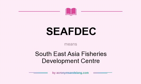 What does SEAFDEC mean? It stands for South East Asia Fisheries Development Centre