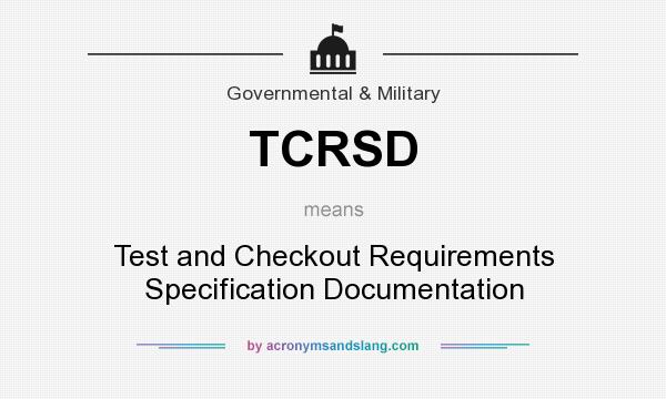 What does TCRSD mean? It stands for Test and Checkout Requirements Specification Documentation