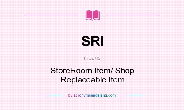 What does SRI mean? It stands for StoreRoom Item/ Shop Replaceable Item